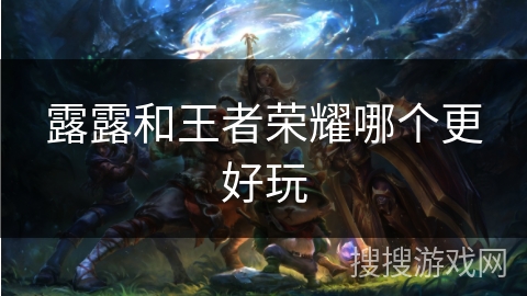 露露和王者荣耀哪个更好玩
