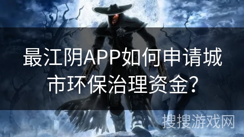 最江阴APP如何申请城市环保治理资金？