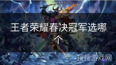 王者荣耀春决冠军选哪个