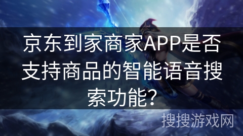 京东到家商家APP是否支持商品的智能语音搜索功能？
