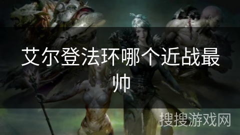 艾尔登法环哪个近战最帅 艾尔登法环哪个近战最帅