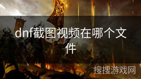dnf截图视频在哪个文件 dnf截图视频在哪个文件