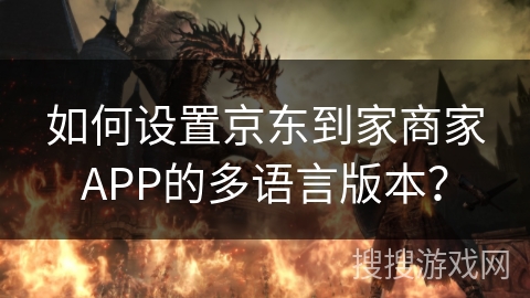 如何设置京东到家商家APP的多语言版本？
