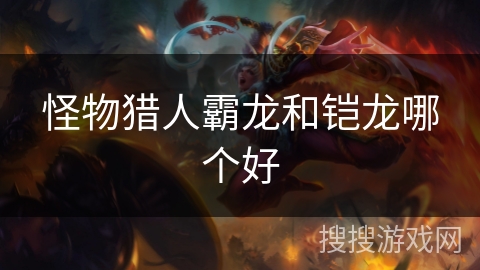 怪物猎人霸龙和铠龙哪个好