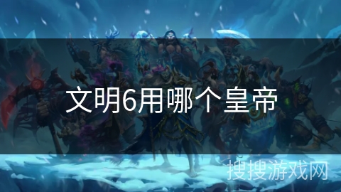 文明6用哪个皇帝 文明6用哪个皇帝