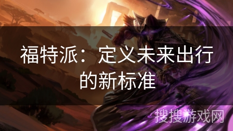 福特派：定义未来出行的新标准