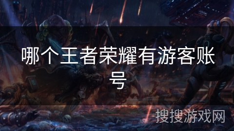 哪个王者荣耀有游客账号 哪个王者荣耀有游客账号