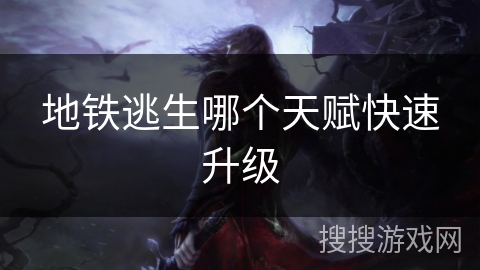 地铁逃生哪个天赋快速升级 地铁逃生哪个天赋快速升级