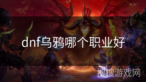 dnf乌鸦哪个职业好 dnf乌鸦哪个职业好