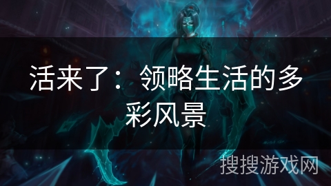 活来了:领略生活的多彩风景 活来了:领略生活的多彩风景
