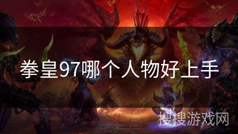 拳皇97哪个人物好上手 拳皇97哪个人物好上手