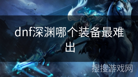 dnf深渊哪个装备最难出