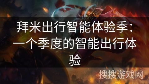 拜米出行智能体验季:一个季度的智能出行体验 拜米出行智能体验季:一个季度的智能出行体验