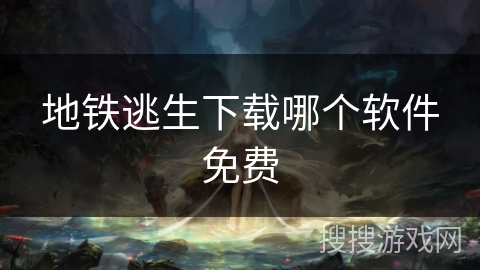 地铁逃生下载哪个软件免费