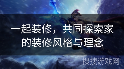 一起装修,共同探索家的装修风格与理念 一起装修,共同探索家的装修风格与理念