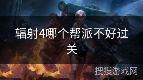 辐射4哪个帮派不好过关 辐射4哪个帮派不好过关