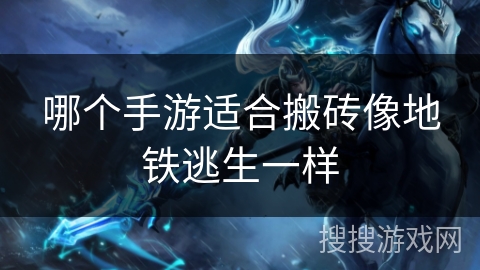 哪个手游适合搬砖像地铁逃生一样 哪个手游适合搬砖像地铁逃生一样
