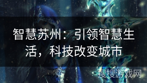 智慧苏州:引领智慧生活,科技改变城市 智慧苏州:引领智慧生活,科技改变城市