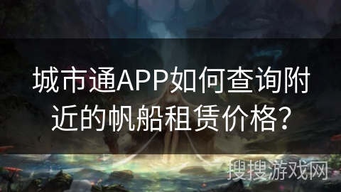 城市通APP如何查询附近的帆船租赁价格? 城市通APP如何查询附近的帆船租赁价格?