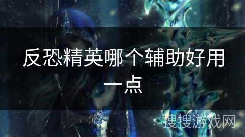 反恐精英哪个辅助好用一点 反恐精英哪个辅助好用一点
