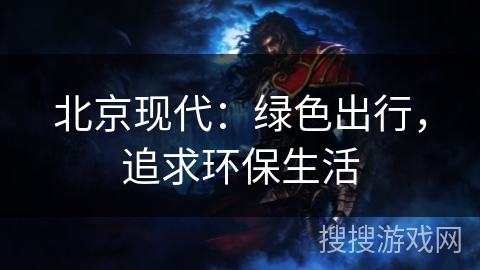 北京现代:绿色出行,追求环保生活 北京现代:绿色出行,追求环保生活