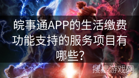 皖事通APP的生活缴费功能支持的服务项目有哪些？