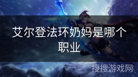 艾尔登法环奶妈是哪个职业 艾尔登法环奶妈是哪个职业