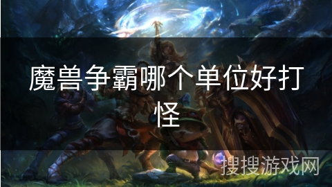 魔兽争霸哪个单位好打怪 魔兽争霸哪个单位好打怪