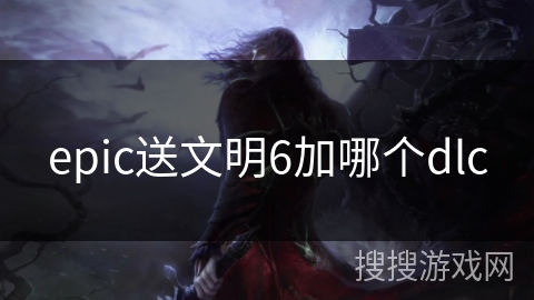 epic送文明6加哪个dlc epic送文明6加哪个dlc