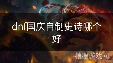 dnf国庆自制史诗哪个好 dnf国庆自制史诗哪个好