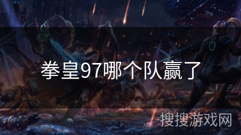 拳皇97哪个队赢了 拳皇97哪个队赢了