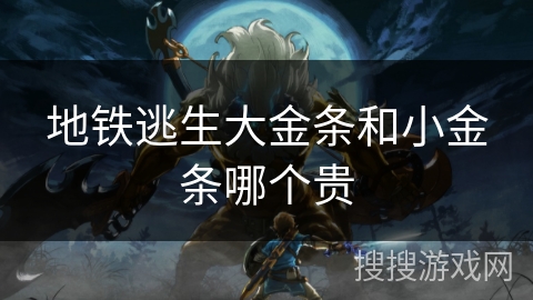 地铁逃生大金条和小金条哪个贵 地铁逃生大金条和小金条哪个贵