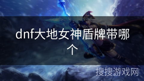 dnf大地女神盾牌带哪个 dnf大地女神盾牌带哪个