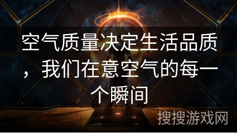 空气质量决定生活品质,我们在意空气的每一个瞬间 空气质量决定生活品质,我们在意空气的每一个瞬间