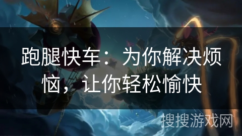 跑腿快车：为你解决烦恼，让你轻松愉快