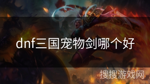 dnf三国宠物剑哪个好 dnf三国宠物剑哪个好
