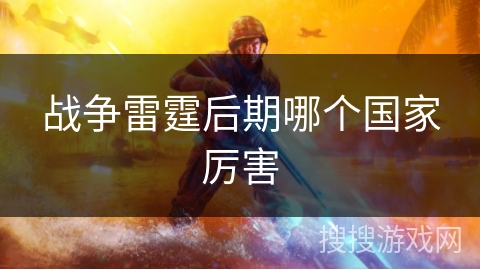 战争雷霆后期哪个国家厉害 战争雷霆后期哪个国家厉害