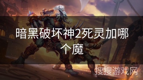 暗黑破坏神2死灵加哪个魔 暗黑破坏神2死灵加哪个魔