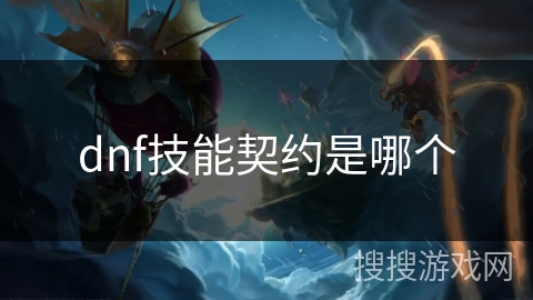 dnf技能契约是哪个 dnf技能契约是哪个