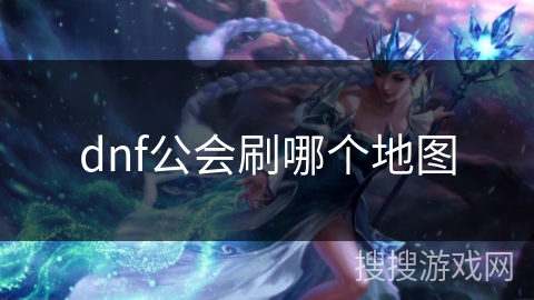dnf公会刷哪个地图 dnf公会刷哪个地图