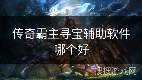 传奇霸主寻宝辅助软件哪个好 传奇霸主寻宝辅助软件哪个好