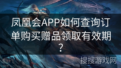 凤凰会APP如何查询订单购买赠品领取有效期? 凤凰会APP如何查询订单购买赠品领取有效期?