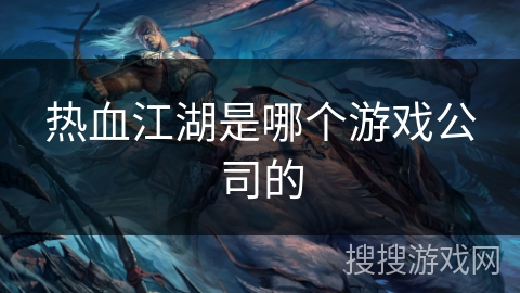 热血江湖是哪个游戏公司的 热血江湖是哪个游戏公司的