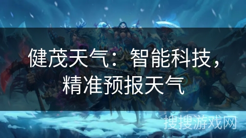 健茂天气:智能科技,精准预报天气 健茂天气:智能科技,精准预报天气
