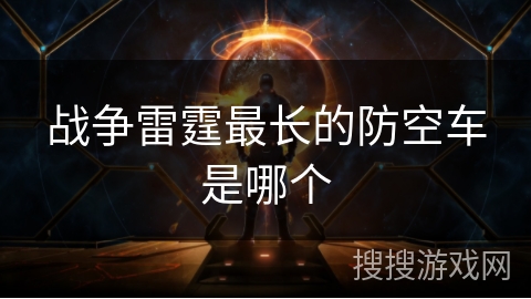 战争雷霆最长的防空车是哪个 战争雷霆最长的防空车是哪个