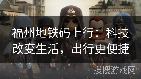 福州地铁码上行:科技改变生活,出行更便捷 福州地铁码上行:科技改变生活,出行更便捷