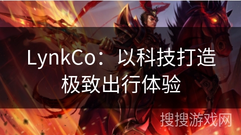 LynkCo:以科技打造极致出行体验 LynkCo:以科技打造极致出行体验