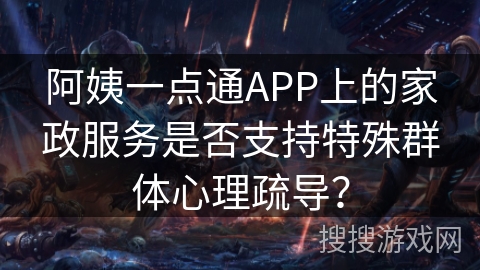 阿姨一点通APP上的家政服务是否支持特殊群体心理疏导？