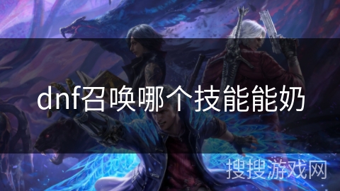 dnf召唤哪个技能能奶 dnf召唤哪个技能能奶