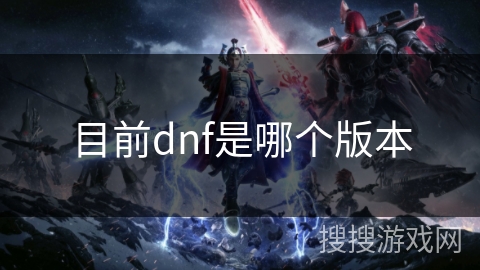 目前dnf是哪个版本 目前dnf是哪个版本